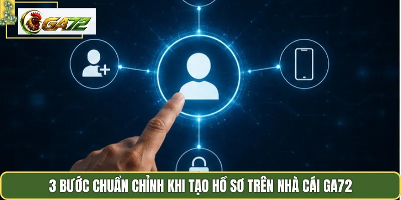 3 bước chuẩn chỉnh khi tạo hồ sơ trên nhà cái GA72