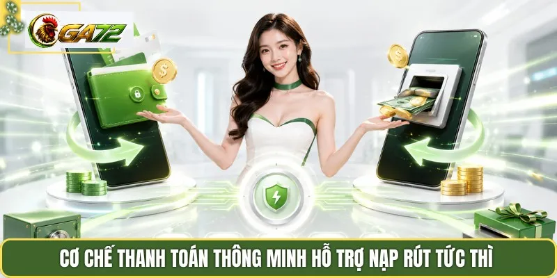Cơ chế thanh toán thông minh hỗ trợ nạp rút tức thì 