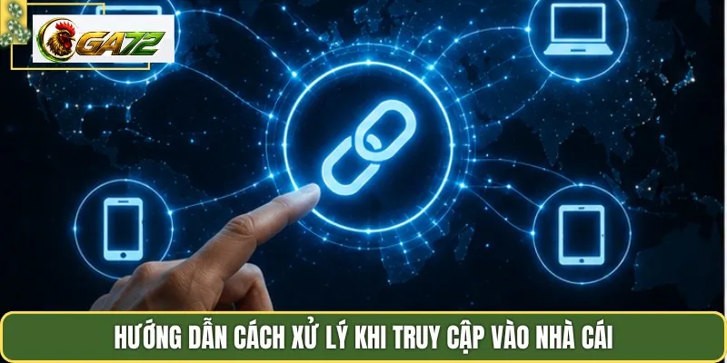 Hướng dẫn cách xử lý khi truy cập vào nhà cái