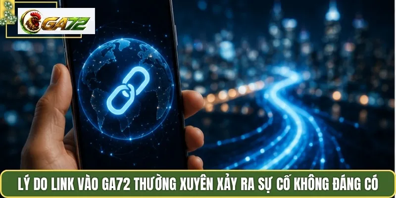 Lý do link vào GA72 thường xuyên xảy ra sự cố không đáng có