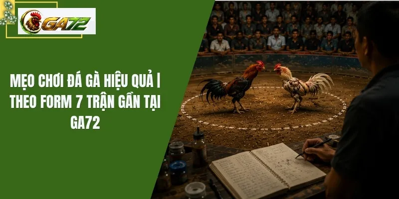 Mẹo Chơi Đá Gà Hiệu Quả | Theo Form 7 Trận Gần Tại GA72