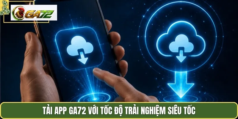 Tải app GA72 với tốc độ trải nghiệm siêu tốc
