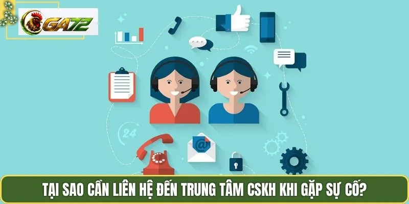 Tại sao cần liên hệ đến trung tâm CSKH khi gặp sự cố?